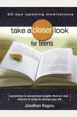 Take a Closer Look for Teens: Uncommon & Unexpected Insights That Are Real, Relevant & Ready to Change Your Life Take a Closer Look for Teens: Uncommon & Unexpected Insights That Are Real, Relevant & Ready to Change Your Life