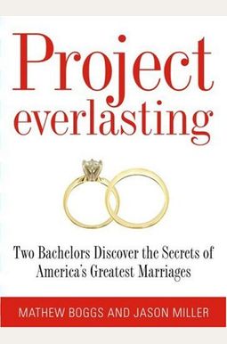 Project Everlasting: Two Bachelors Discover The Secrets Of America's Greatest Marriages Project Everlasting: Two Bachelors Discover The Secrets Of America's Greatest Marriages