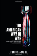 The American Way Of War: Guided Missiles, Misguided Men, And A Republic In Peril