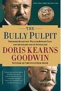 The Bully Pulpit: Theodore Roosevelt, William Howard Taft, And The Golden Age Of Journalism