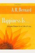 Happiness Is . . .: Simple Steps To A Life Of Joy