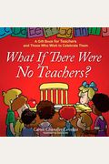 What If There Were No Teachers?: A Gift Book for Teachers and Those Who Wish to Celebrate Them