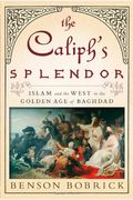 The Caliph's Splendor: Islam And The West In The Golden Age Of Baghdad