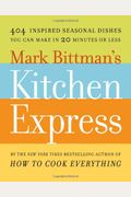 Mark Bittman's Kitchen Express: 404 Inspired Seasonal Dishes You Can Make In 20 Minutes Or Less