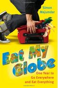Eat My Globe: One Year To Go Everywhere And Eat Everything