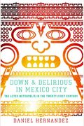 Down & Delirious In Mexico City: The Aztec Metropolis In The Twenty-First Century