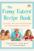 The Fussy Eaters' Recipe Book: 135 Quick, Tasty, And Healthy Recipes That Your Kids Will Actually Eat