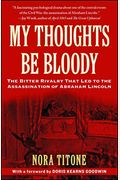 My Thoughts Be Bloody: The Bitter Rivalry That Led To The Assassination Of Abraham Lincoln