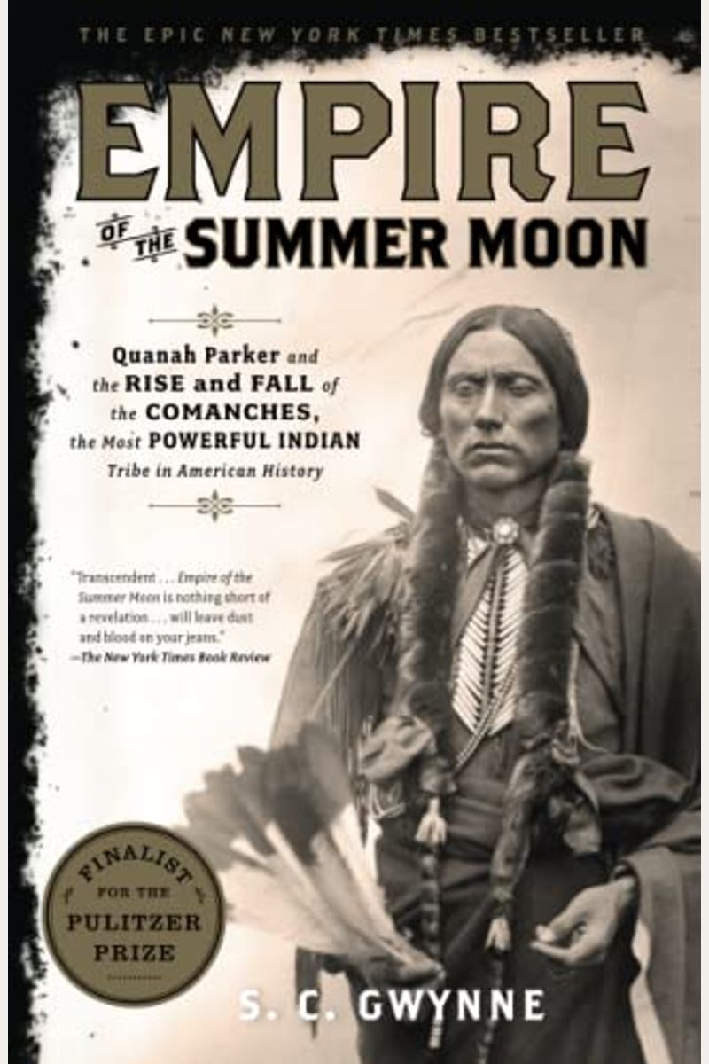 Empire Of The Summer Moon: Quanah Parker And The Rise And Fall Of The Comanches, The Most Powerful Indian Tribe In American History