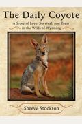 The Daily Coyote: A Story Of Love, Survival, And Trust In The Wilds Of Wyoming