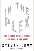 In The Plex: How Google Thinks, Works, And Shapes Our Lives