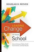 Leading Change In Your School: How To Conquer Myths, Build Commitment, And Get Results