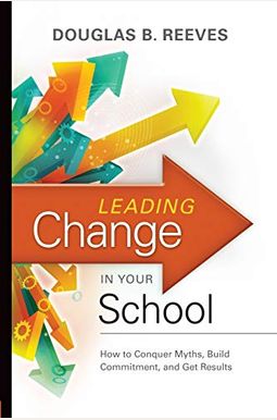 Leading Change In Your School: How To Conquer Myths, Build Commitment, And Get Results Leading Change In Your School: How To Conquer Myths, Build Commitment, And Get Results