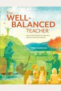 The Well-Balanced Teacher: How To Work Smarter And Stay Sane Inside The Classroom And Out
