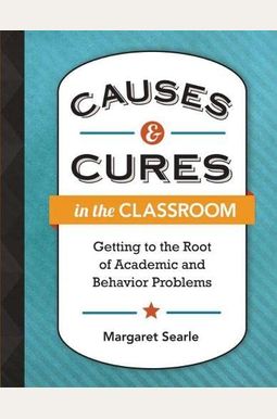 Causes & Cures In The Classroom: Getting To The Root Of Academic And Behavior Problems Causes & Cures In The Classroom: Getting To The Root Of Academic And Behavior Problems