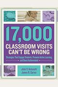 17,000 Classroom Visits Can't Be Wrong: Strategies That Engage Students, Promote Active Learning, And Boost Achievement