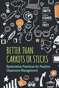 Better Than Carrots or Sticks: Restorative Practices for Positive Classroom Management