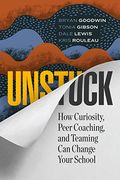 Unstuck: How Curiosity, Peer Coaching, And Teaming Can Change Your School