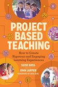 Project Based Teaching: How To Create Rigorous And Engaging Learning Experiences