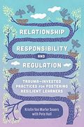 Relationship, Responsibility, And Regulation: Trauma-Invested Practices For Fostering Resilient Learners