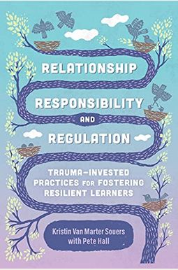 Relationship, Responsibility, and Regulation: Trauma-Invested Practices for Fostering Resilient Learners Relationship, Responsibility, and Regulation: Trauma-Invested Practices for Fostering Resilient Learners