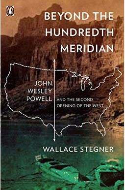Beyond The Hundredth Meridian: John Wesley Powell And The Second Opening Of The West Beyond The Hundredth Meridian: John Wesley Powell And The Second Opening Of The West