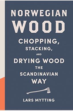 Norwegian Wood: Chopping, Stacking, and Drying Wood the Scandinavian Way Norwegian Wood: Chopping, Stacking, and Drying Wood the Scandinavian Way