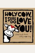 Holy Cow, I Sure Do Love You!: A Little Book That's Oddly Moo-Ving