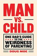 Man Vs. Child: One Dad's Guide To The Weirdness Of Parenting