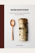 Heirloom Wood: A Modern Guide to Carving Spoons, Bowls, Boards, and Other Homewares