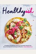 Healthyish: A Cookbook With Seriously Satisfying, Truly Simple, Good-For-You (But Not Too Good-For-You) Recipes For Real Life
