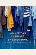 Amy Herzog's Ultimate Sweater Book: The Essential Guide For Adventurous Knitters