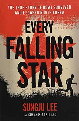 Every Falling Star: The True Story Of How I Survived And Escaped North Korea Every Falling Star: The True Story Of How I Survived And Escaped North Korea