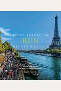 Fifty Places To Run Before You Die: Running Experts Share The World's Greatest Destinations