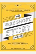 The Very Short Story Starter: 101 Flash Fiction Prompts For Creative Writing