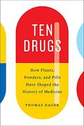 Ten Drugs: How Plants, Powders, And Pills Have Shaped The History Of Medicine