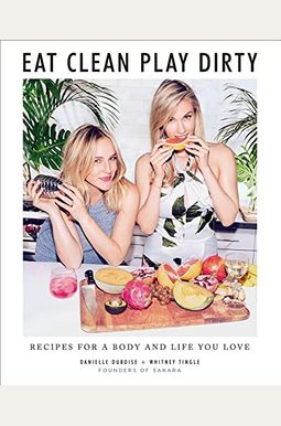 Eat Clean, Play Dirty: Recipes For A Body And Life You Love By The Founders Of Sakara Life Eat Clean, Play Dirty: Recipes For A Body And Life You Love By The Founders Of Sakara Life