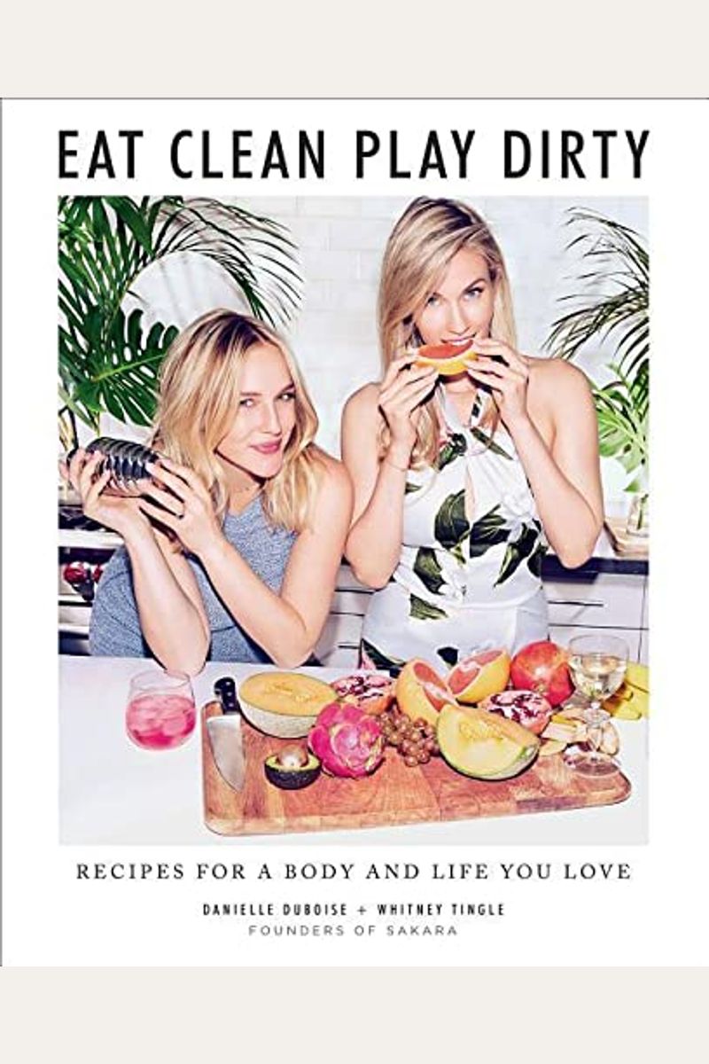 Eat Clean, Play Dirty: Recipes For A Body And Life You Love By The Founders Of Sakara Life