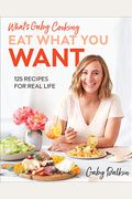 What's Gaby Cooking: Eat What You Want: 125 Recipes For Real Life