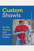 Custom Shawls For The Curious And Creative Knitter