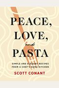 Peace, Love, And Pasta: Simple And Elegant Recipes From A Chef's Home Kitchen