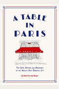 A Table In Paris: The CaféS, Bistros, And Brasseries Of The World's Most Romantic City