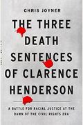 The Three Death Sentences Of Clarence Henderson: A Battle For Racial Justice At The Dawn Of The Civil Rights Era
