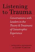 Listening To Trauma: Conversations With Leaders In The Theory And Treatment Of Catastrophic Experience