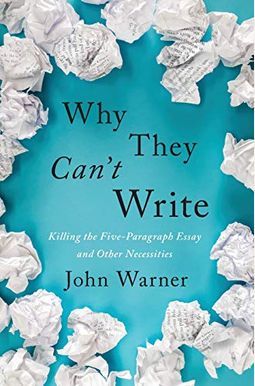 Why They Can't Write: Killing The Five-Paragraph Essay And Other Necessities Why They Can't Write: Killing The Five-Paragraph Essay And Other Necessities