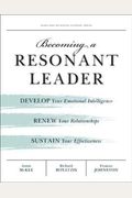 Becoming A Resonant Leader: Develop Your Emotional Intelligence, Renew Your Relationships, Sustain Your Effectiveness