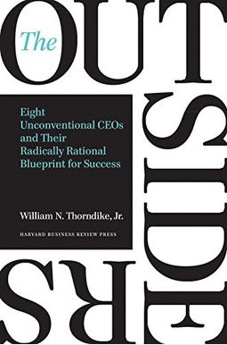 The Outsiders: Eight Unconventional Ceos And Their Radically Rational Blueprint For Success The Outsiders: Eight Unconventional Ceos And Their Radically Rational Blueprint For Success