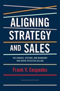 Aligning Strategy And Sales: The Choices, Systems, And Behaviors That Drive Effective Selling