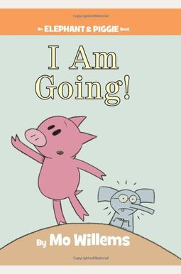I Am Going!-An Elephant And Piggie Book I Am Going!-An Elephant And Piggie Book
