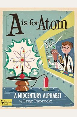 A is for Atom: A Midcentury Alphabet: A Midcentury Alphabet A is for Atom: A Midcentury Alphabet: A Midcentury Alphabet